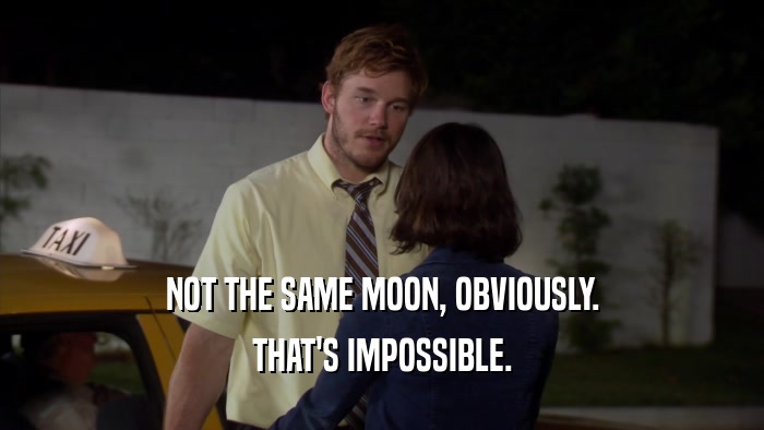 NOT THE SAME MOON, OBVIOUSLY. THAT'S IMPOSSIBLE. 
