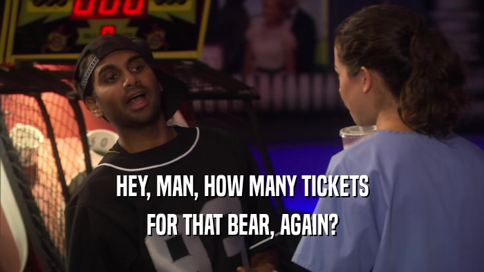 HEY, MAN, HOW MANY TICKETS FOR THAT BEAR, AGAIN? 