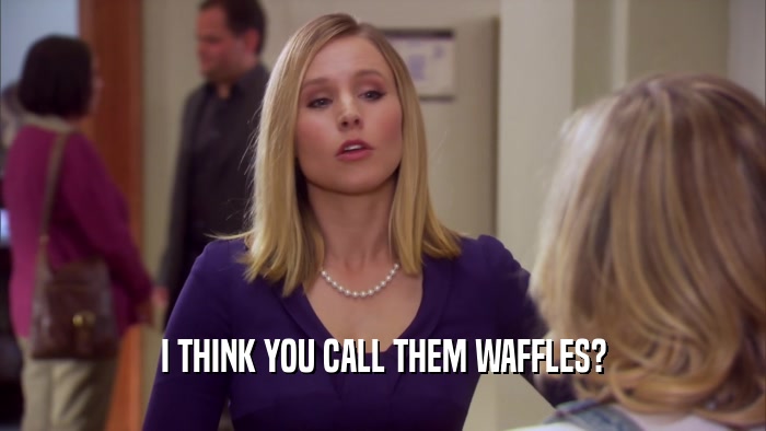 I THINK YOU CALL THEM WAFFLES?  