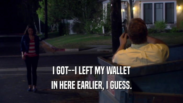 I GOT--I LEFT MY WALLET IN HERE EARLIER, I GUESS. 
