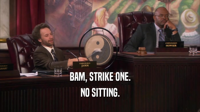 BAM, STRIKE ONE. NO SITTING. 