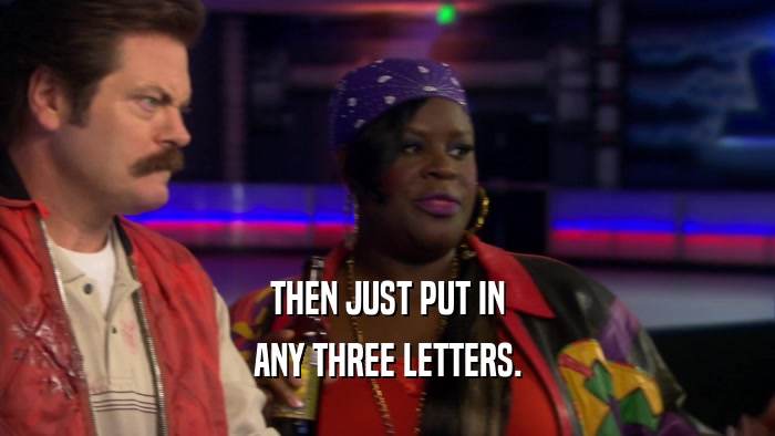THEN JUST PUT IN ANY THREE LETTERS. 
