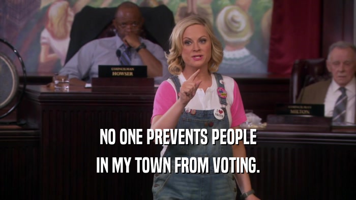 NO ONE PREVENTS PEOPLE IN MY TOWN FROM VOTING. 