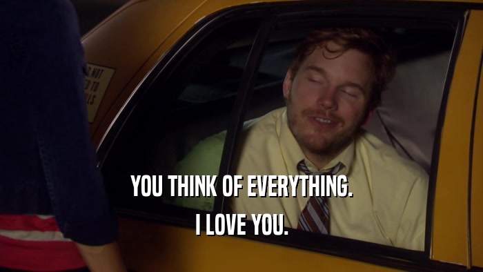YOU THINK OF EVERYTHING. I LOVE YOU. 