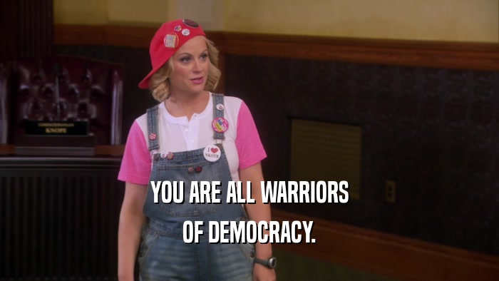 YOU ARE ALL WARRIORS OF DEMOCRACY. 