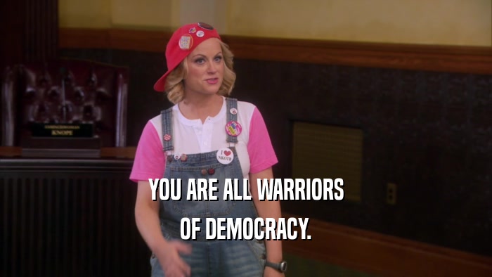 YOU ARE ALL WARRIORS OF DEMOCRACY. 