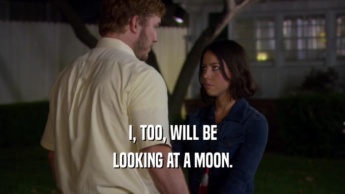 I, TOO, WILL BE LOOKING AT A MOON. 