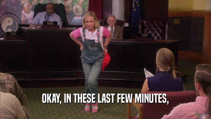 OKAY, IN THESE LAST FEW MINUTES,  
