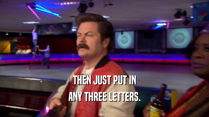 THEN JUST PUT IN ANY THREE LETTERS. 