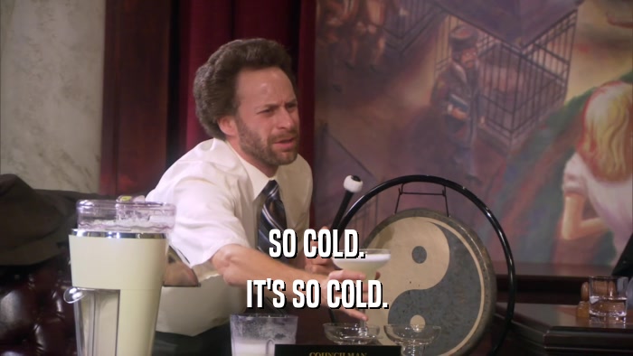SO COLD. IT'S SO COLD. 