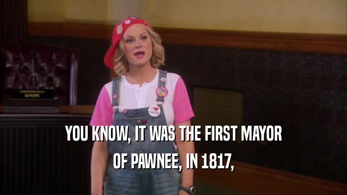 YOU KNOW, IT WAS THE FIRST MAYOR OF PAWNEE, IN 1817, 