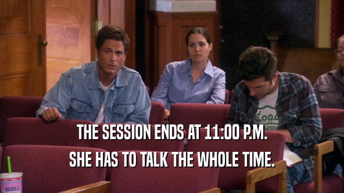 THE SESSION ENDS AT 11:00 P.M. SHE HAS TO TALK THE WHOLE TIME. 