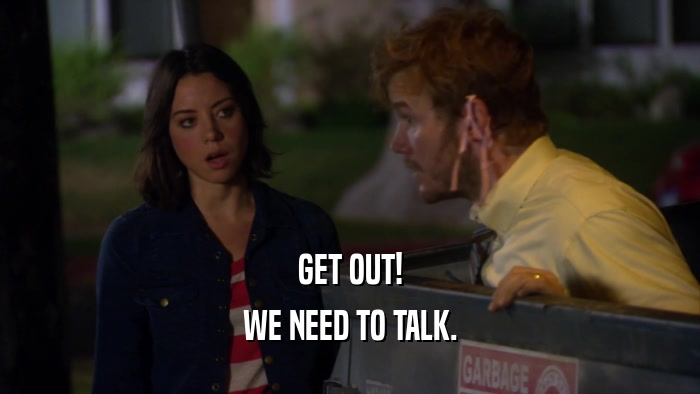 GET OUT! WE NEED TO TALK. 