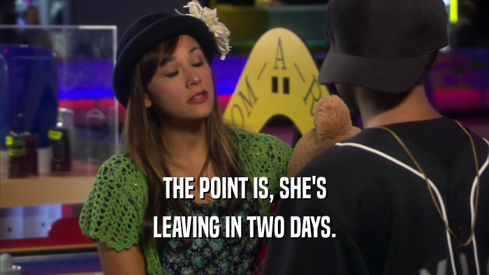 THE POINT IS, SHE'S LEAVING IN TWO DAYS. 