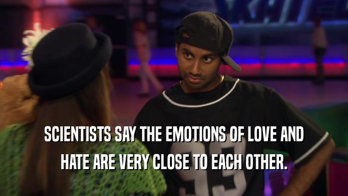 SCIENTISTS SAY THE EMOTIONS OF LOVE AND HATE ARE VERY CLOSE TO EACH OTHER. 