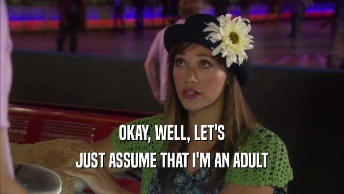 OKAY, WELL, LET'S JUST ASSUME THAT I'M AN ADULT 