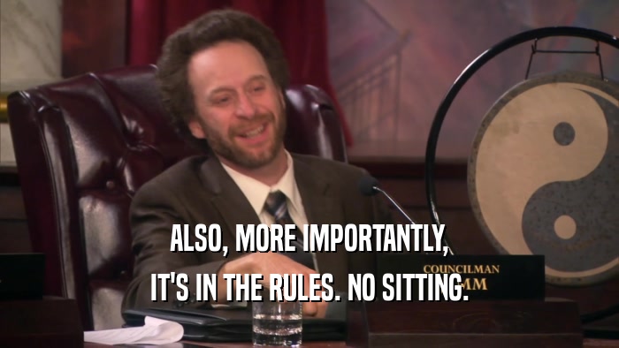 ALSO, MORE IMPORTANTLY, IT'S IN THE RULES. NO SITTING. 