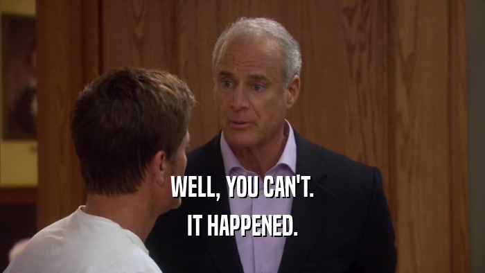 WELL, YOU CAN'T. IT HAPPENED. 