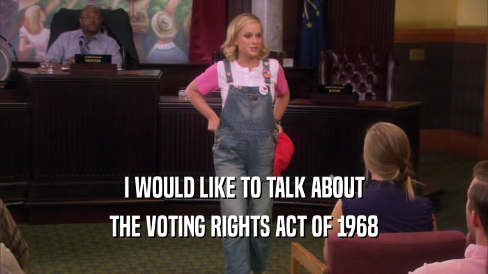 I WOULD LIKE TO TALK ABOUT THE VOTING RIGHTS ACT OF 1968 