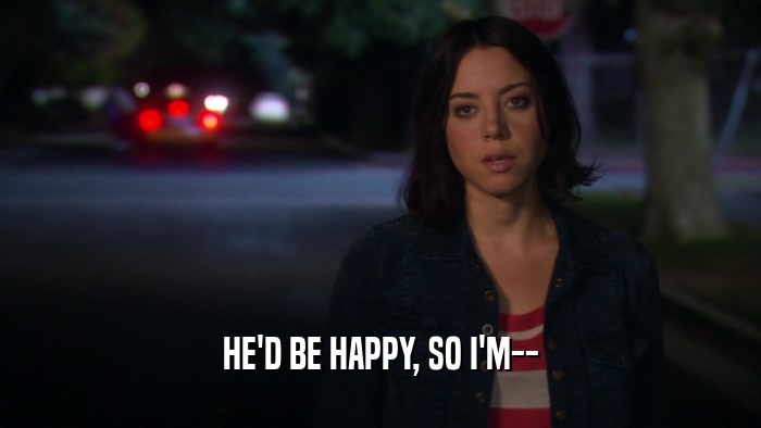 HE'D BE HAPPY, SO I'M--  
