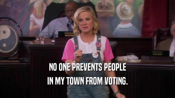 NO ONE PREVENTS PEOPLE IN MY TOWN FROM VOTING. 