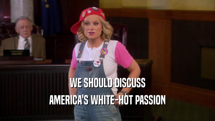 WE SHOULD DISCUSS AMERICA'S WHITE-HOT PASSION 