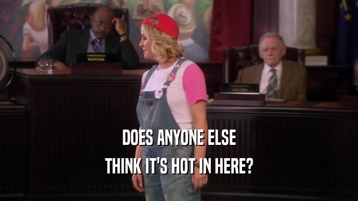 DOES ANYONE ELSE THINK IT'S HOT IN HERE? 