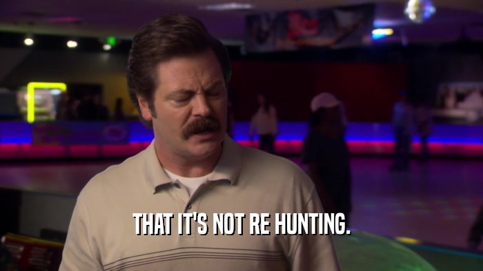 THAT IT'S NOT RE HUNTING.  