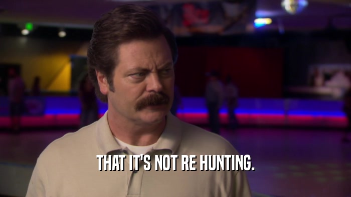 THAT IT'S NOT RE HUNTING.  