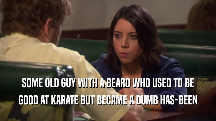 SOME OLD GUY WITH A BEARD WHO USED TO BE GOOD AT KARATE BUT BECAME A DUMB HAS-BEEN 