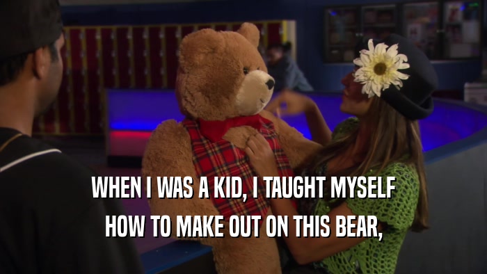 WHEN I WAS A KID, I TAUGHT MYSELF HOW TO MAKE OUT ON THIS BEAR, 