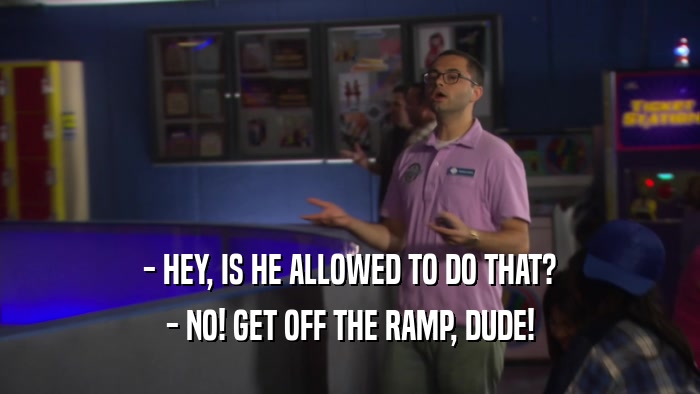 - HEY, IS HE ALLOWED TO DO THAT? - NO! GET OFF THE RAMP, DUDE! 