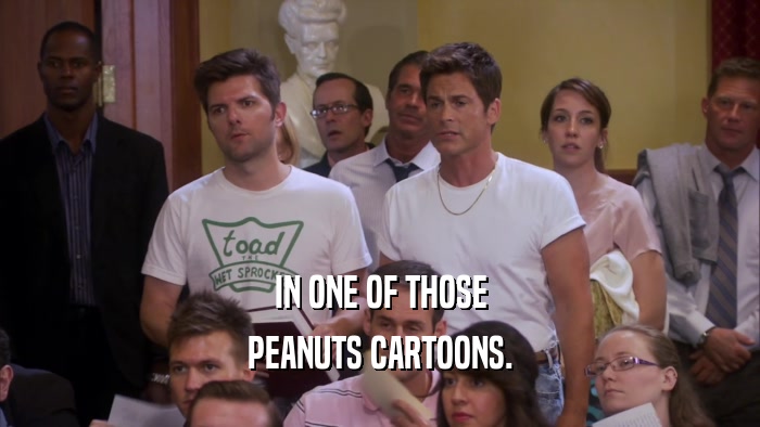 IN ONE OF THOSE PEANUTS CARTOONS. 