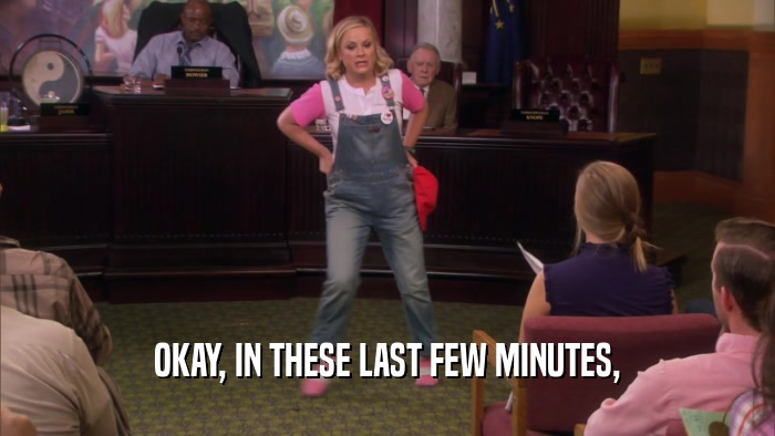 OKAY, IN THESE LAST FEW MINUTES,  