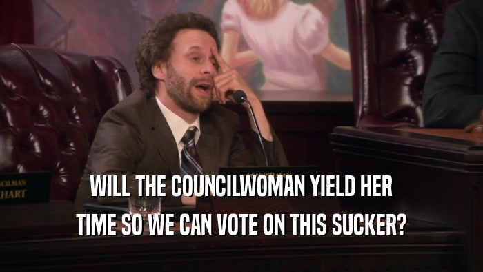 WILL THE COUNCILWOMAN YIELD HER
 TIME SO WE CAN VOTE ON THIS SUCKER?
 