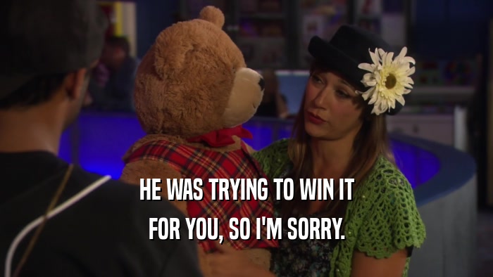 HE WAS TRYING TO WIN IT FOR YOU, SO I'M SORRY. 