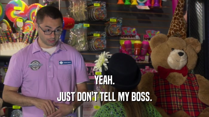 YEAH. JUST DON'T TELL MY BOSS. 