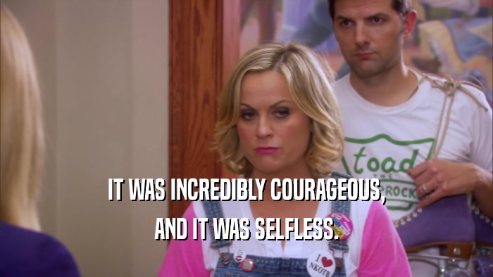 IT WAS INCREDIBLY COURAGEOUS, AND IT WAS SELFLESS. 