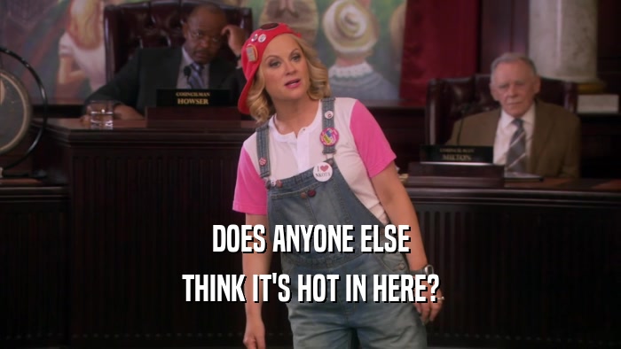 DOES ANYONE ELSE THINK IT'S HOT IN HERE? 