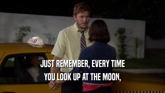 JUST REMEMBER, EVERY TIME YOU LOOK UP AT THE MOON, 