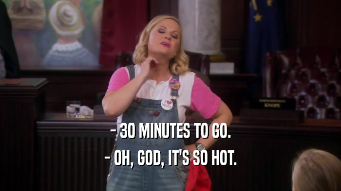 - 30 MINUTES TO GO. - OH, GOD, IT'S SO HOT. 