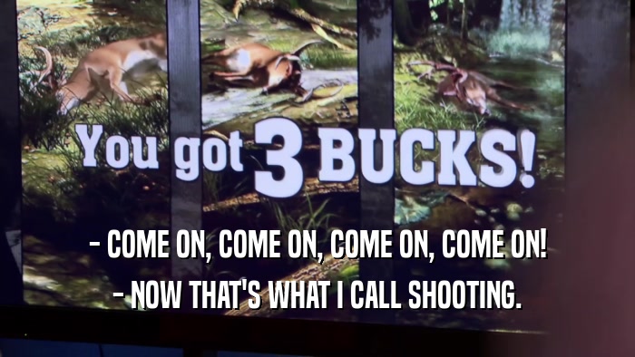 - COME ON, COME ON, COME ON, COME ON! - NOW THAT'S WHAT I CALL SHOOTING. 