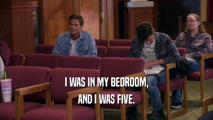 I WAS IN MY BEDROOM, AND I WAS FIVE. 