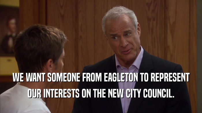 WE WANT SOMEONE FROM EAGLETON TO REPRESENT OUR INTERESTS ON THE NEW CITY COUNCIL. 