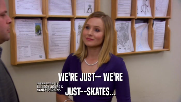 WE'RE JUST-- WE'RE JUST--SKATES... 