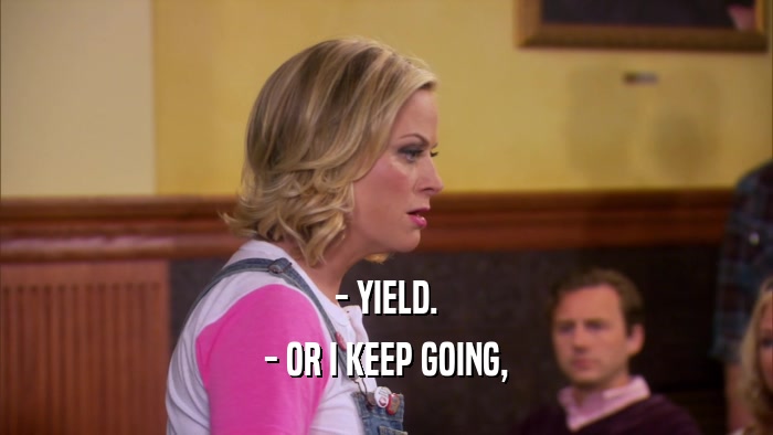 - YIELD. - OR I KEEP GOING, 