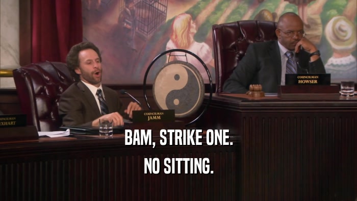 BAM, STRIKE ONE. NO SITTING. 