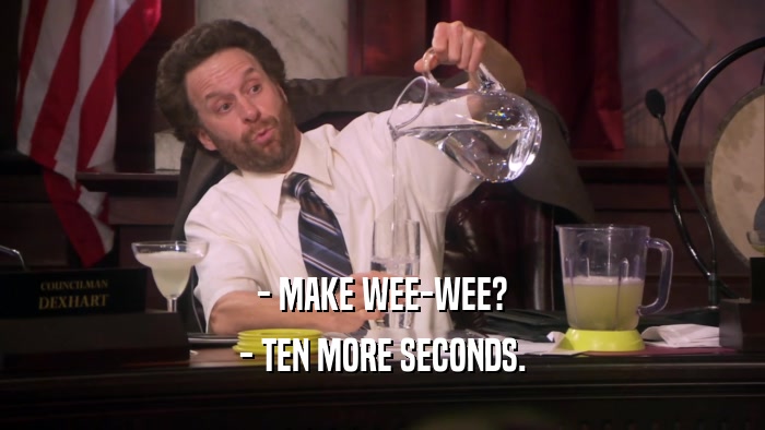 - MAKE WEE-WEE? - TEN MORE SECONDS. 