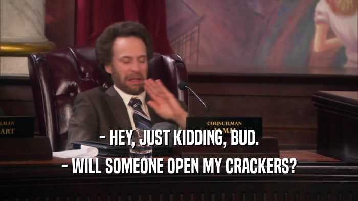 - HEY, JUST KIDDING, BUD. - WILL SOMEONE OPEN MY CRACKERS? 