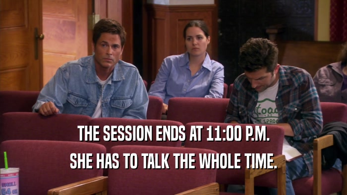 THE SESSION ENDS AT 11:00 P.M. SHE HAS TO TALK THE WHOLE TIME. 